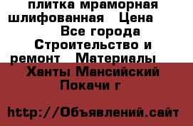плитка мраморная шлифованная › Цена ­ 200 - Все города Строительство и ремонт » Материалы   . Ханты-Мансийский,Покачи г.